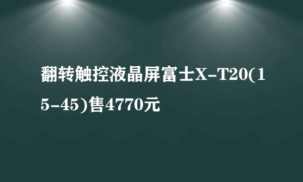 翻转触控液晶屏富士X-T20(15-45)售4770元