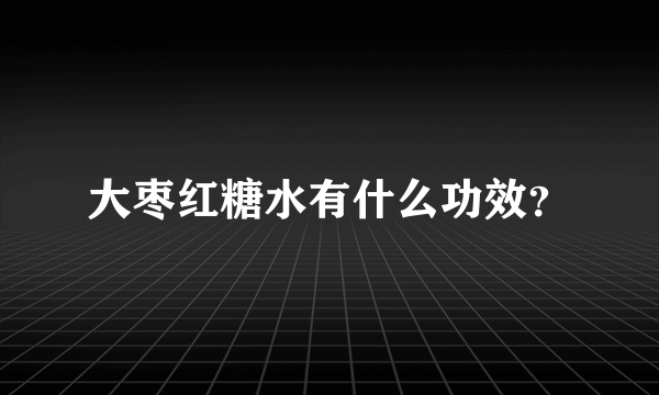 大枣红糖水有什么功效？