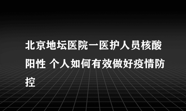 北京地坛医院一医护人员核酸阳性 个人如何有效做好疫情防控