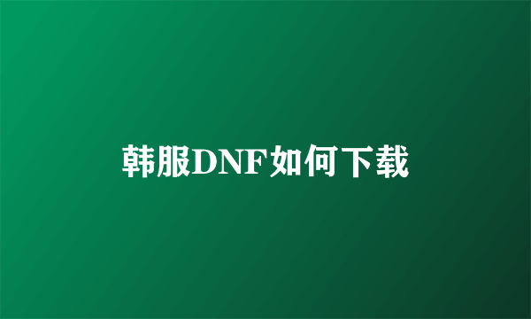 韩服DNF如何下载