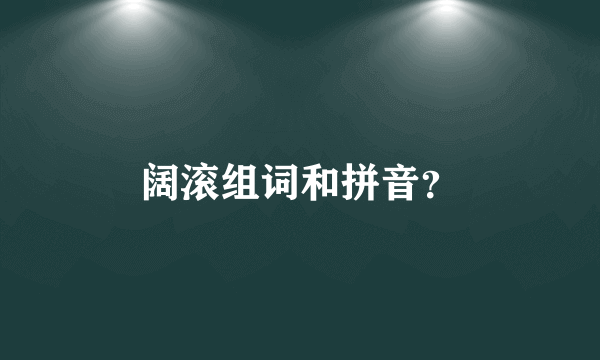 阔滚组词和拼音？