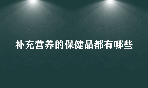 补充营养的保健品都有哪些