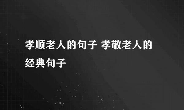 孝顺老人的句子 孝敬老人的经典句子