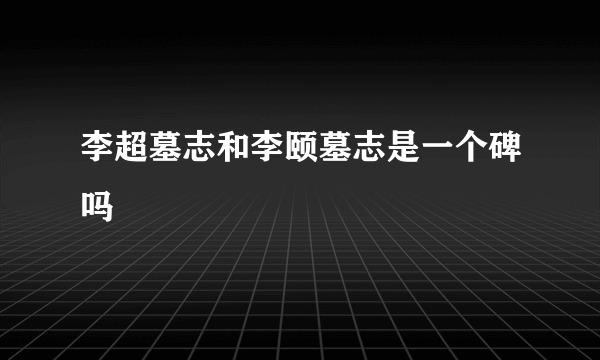 李超墓志和李颐墓志是一个碑吗