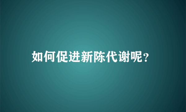 如何促进新陈代谢呢？