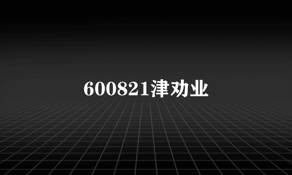 600821津劝业