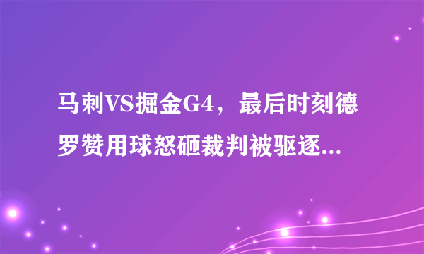 马刺VS掘金G4，最后时刻德罗赞用球怒砸裁判被驱逐出场，当时什么情况？