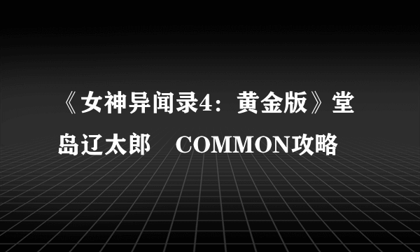 《女神异闻录4：黄金版》堂岛辽太郎​COMMON攻略