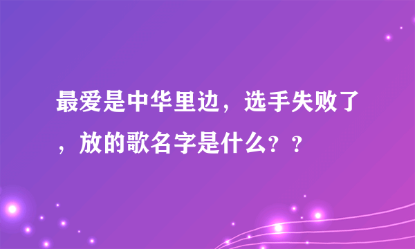 最爱是中华里边，选手失败了，放的歌名字是什么？？