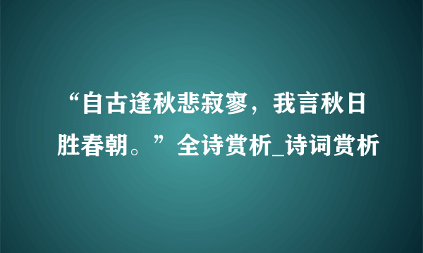 “自古逢秋悲寂寥，我言秋日胜春朝。”全诗赏析_诗词赏析