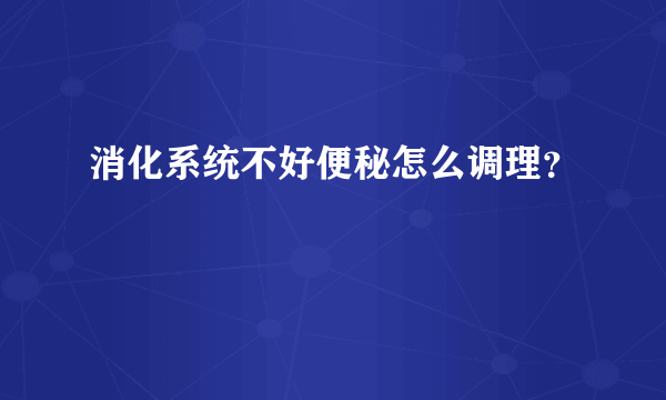 消化系统不好便秘怎么调理？