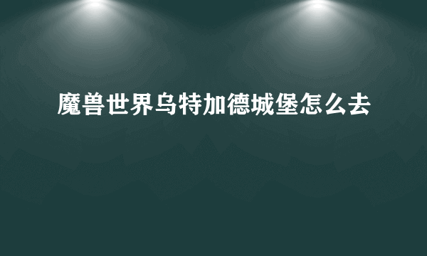 魔兽世界乌特加德城堡怎么去