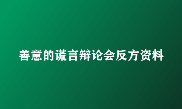 善意的谎言辩论会反方资料