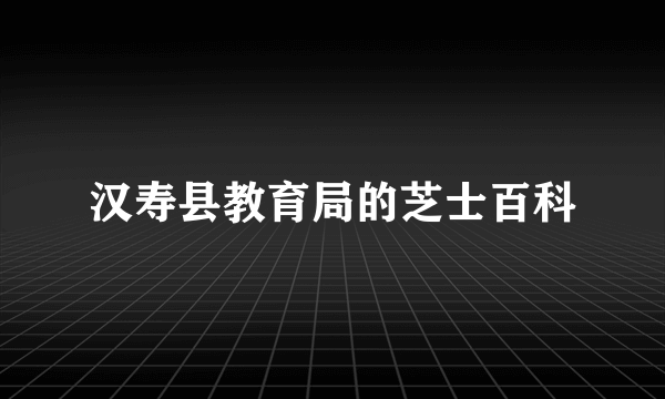 汉寿县教育局的芝士百科