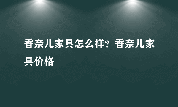 香奈儿家具怎么样？香奈儿家具价格