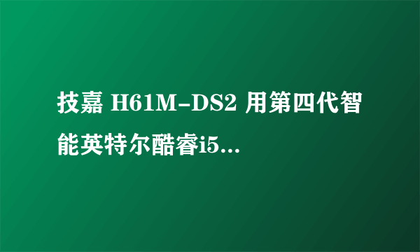 技嘉 H61M-DS2 用第四代智能英特尔酷睿i5cpu 合适吗