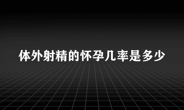 体外射精的怀孕几率是多少