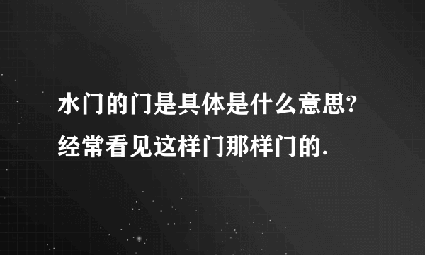 水门的门是具体是什么意思?经常看见这样门那样门的.