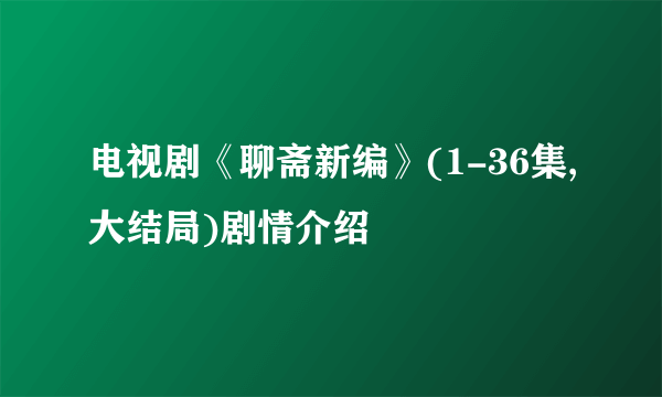 电视剧《聊斋新编》(1-36集,大结局)剧情介绍