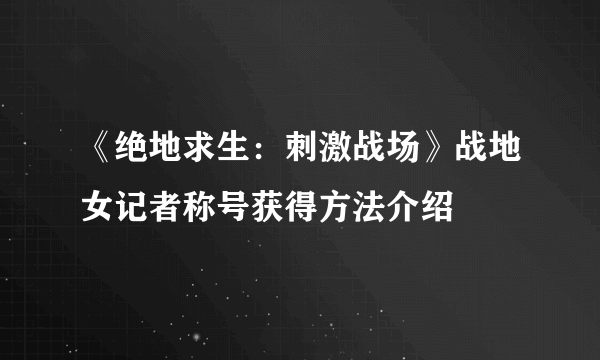 《绝地求生：刺激战场》战地女记者称号获得方法介绍