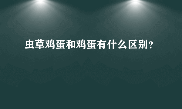 虫草鸡蛋和鸡蛋有什么区别？