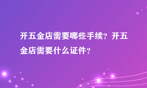 开五金店需要哪些手续？开五金店需要什么证件？