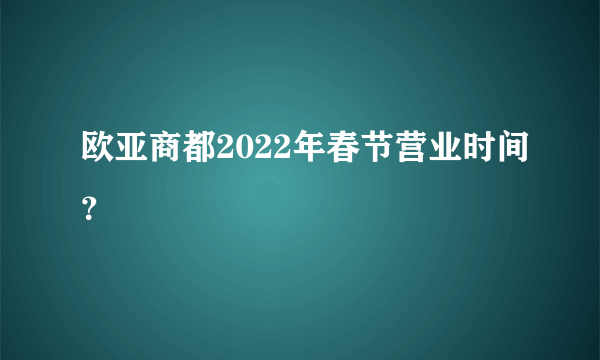 欧亚商都2022年春节营业时间？