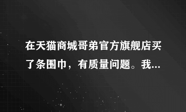 在天猫商城哥弟官方旗舰店买了条围巾，有质量问题。我怎么办？