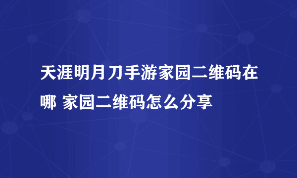 天涯明月刀手游家园二维码在哪 家园二维码怎么分享