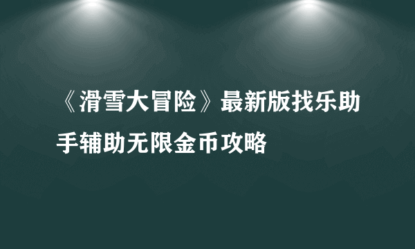 《滑雪大冒险》最新版找乐助手辅助无限金币攻略