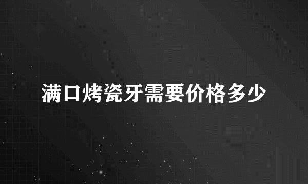 满口烤瓷牙需要价格多少