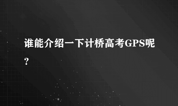 谁能介绍一下计桥高考GPS呢？