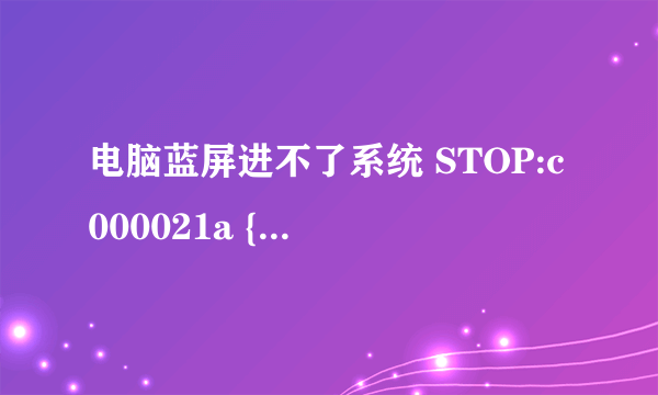 电脑蓝屏进不了系统 STOP:c000021a {Fatal System Error}