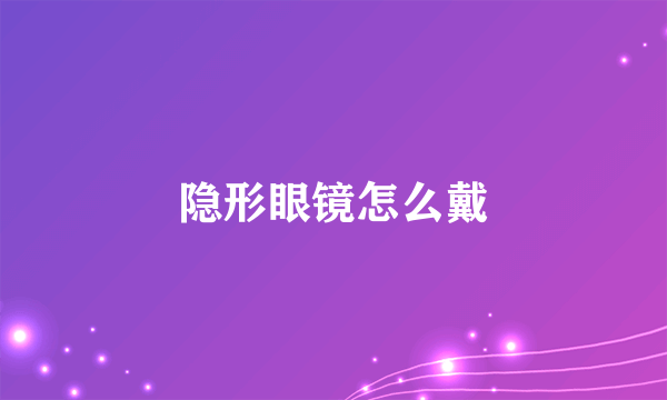 隐形眼镜怎么戴