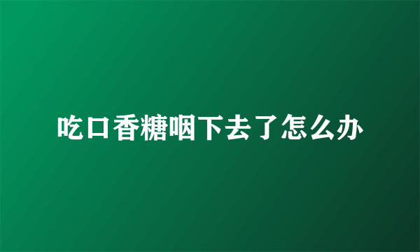 吃口香糖咽下去了怎么办