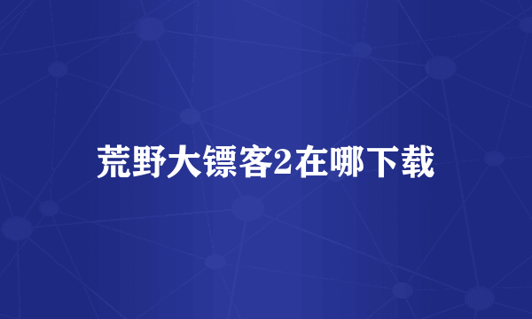 荒野大镖客2在哪下载