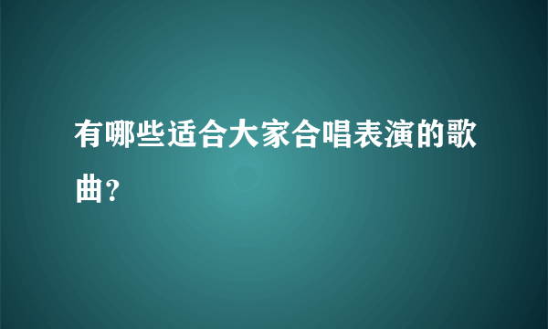 有哪些适合大家合唱表演的歌曲？