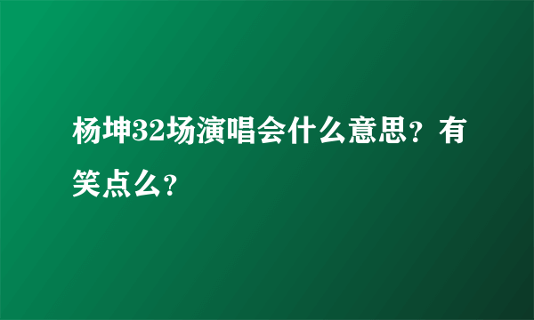 杨坤32场演唱会什么意思？有笑点么？