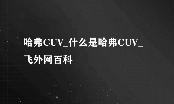 哈弗CUV_什么是哈弗CUV_飞外网百科