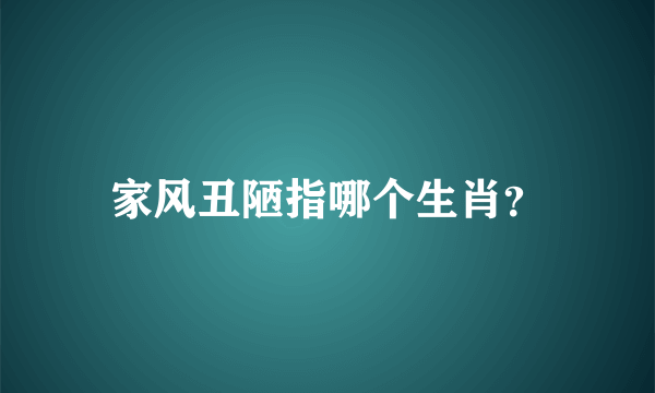 家风丑陋指哪个生肖？