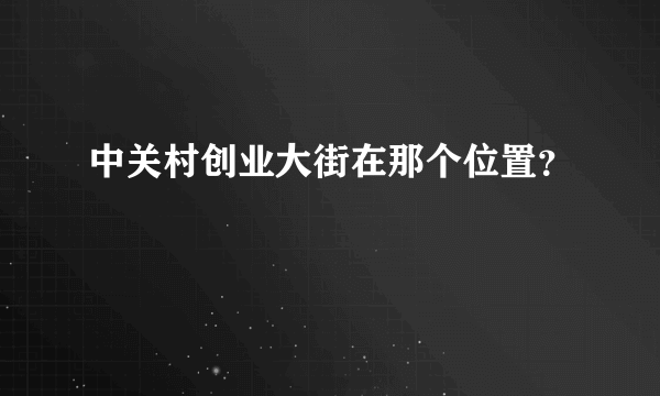 中关村创业大街在那个位置？