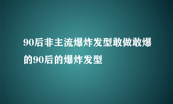 90后非主流爆炸发型敢做敢爆的90后的爆炸发型