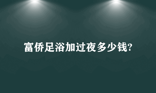 富侨足浴加过夜多少钱?