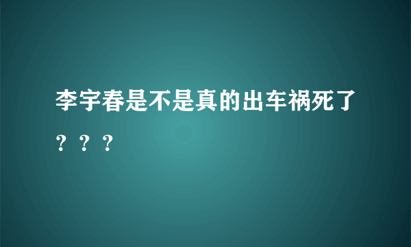 李宇春是不是真的出车祸死了？？？