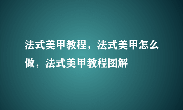 法式美甲教程，法式美甲怎么做，法式美甲教程图解