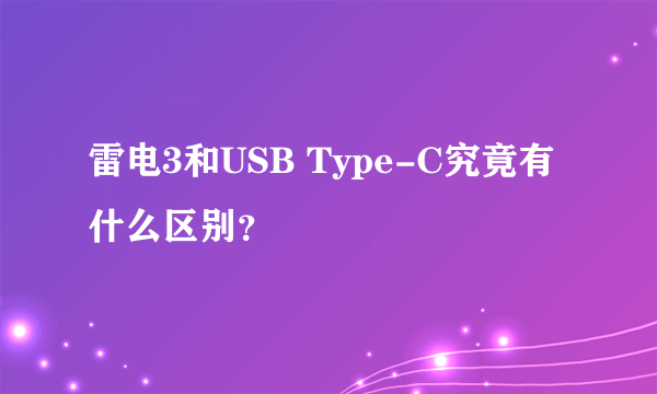 雷电3和USB Type-C究竟有什么区别？