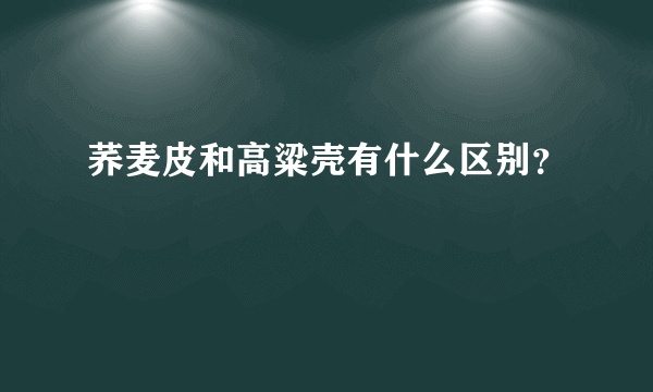 荞麦皮和高粱壳有什么区别？