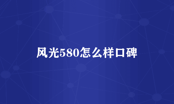 风光580怎么样口碑