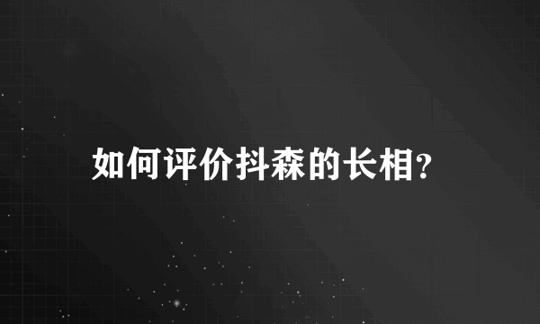 如何评价抖森的长相？