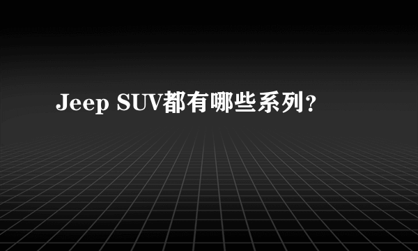 Jeep SUV都有哪些系列？